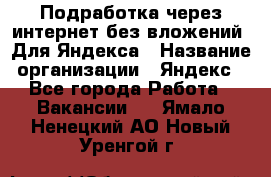 Подработка через интернет без вложений. Для Яндекса › Название организации ­ Яндекс - Все города Работа » Вакансии   . Ямало-Ненецкий АО,Новый Уренгой г.